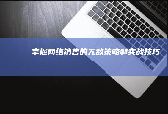 掌握网络销售的无敌策略和实战技巧